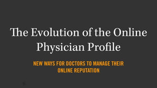 The Evolution of the Online
Physician Proﬁle
NEW WAYS FOR DOCTORS TO MANAGE THEIR 
ONLINE REPUTATION
 