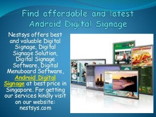 Nestsys offers best
and valuable Digital
Signage, Digital
Signage Solution,
Digital Signage
Software, Digital
Menuboard Software,
Android Digital
Signage at best price in
Singapore. For getting
our services kindly visit
on our website:
nestsys.com
 
