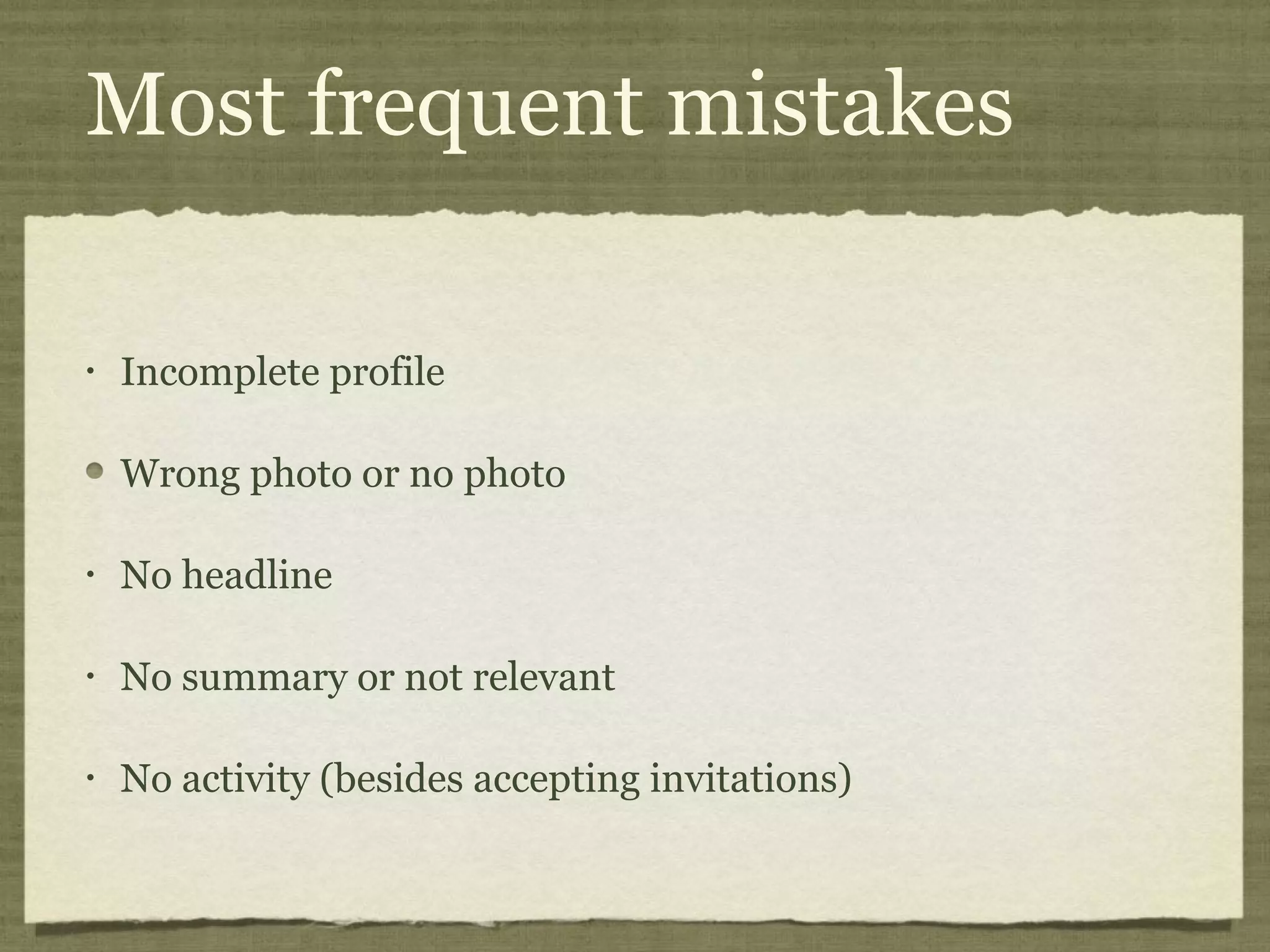 Most frequent mistakes
• Incomplete profile
Wrong photo or no photo
• No headline
• No summary or not relevant
• No activity (besides accepting invitations)