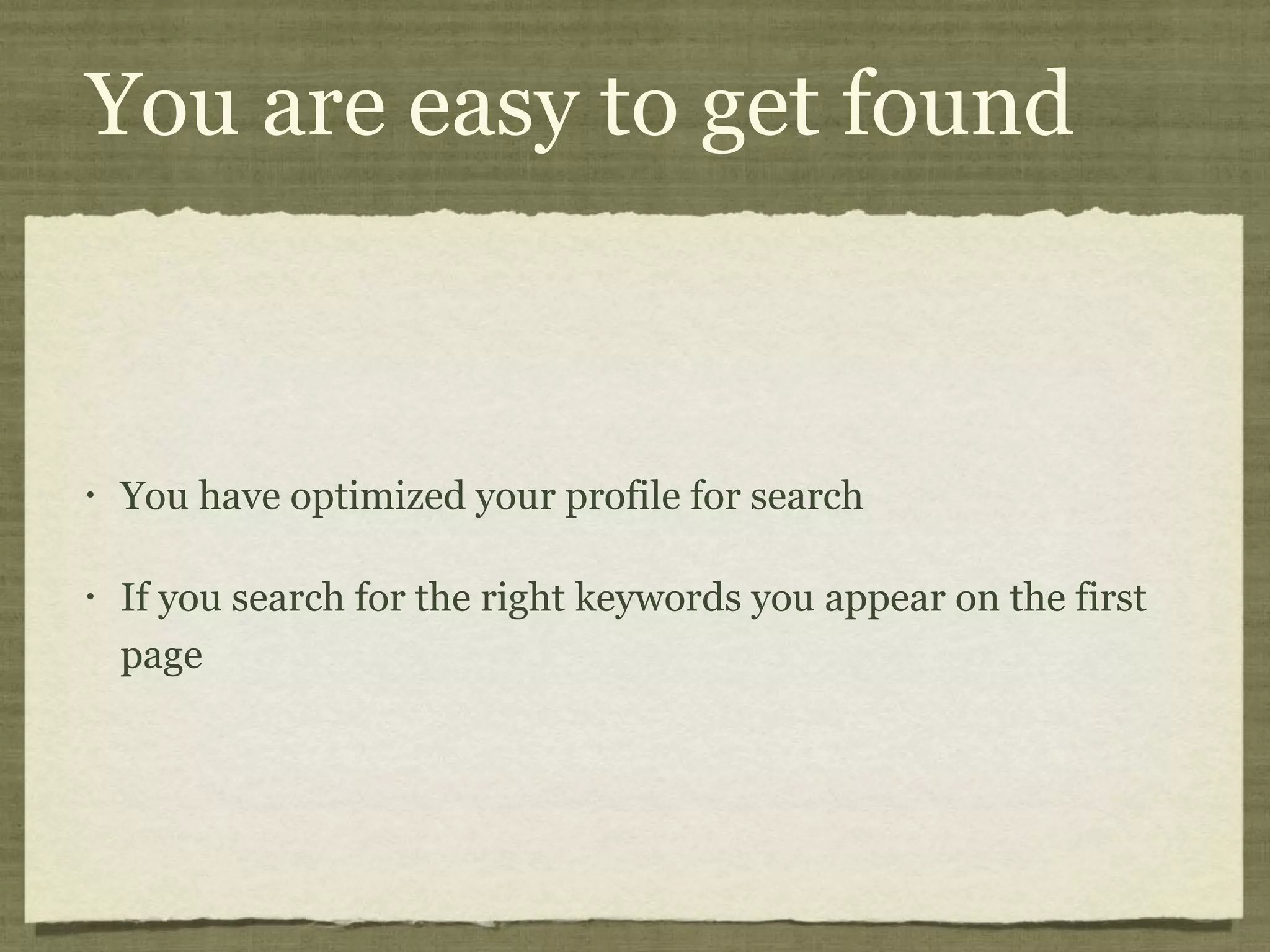 You are easy to get found
• You have optimized your profile for search
• If you search for the right keywords you appear on the first
page