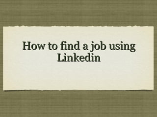How to find a job using
      Linkedin
 
