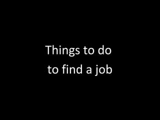 Things to do
to find a job
 