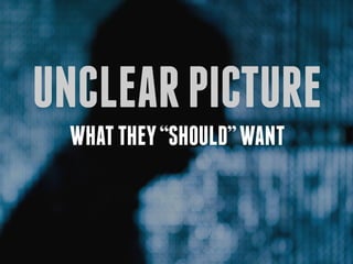 unclear picture
 what they “should” want
 