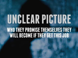 unclear picture
who they promise themselves they
 will become if they get this job
 