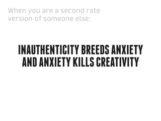 When you are a second rate
version of someone else:



  Inauthenticity breeds anxiety
   and anxiety kills creativity
 