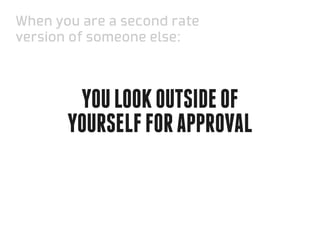 When you are a second rate
version of someone else:



        You look outside of
       yourself for approval
 