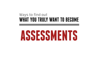Ways to find out
what you truly want to become


Assessments
 