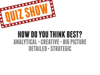 qu iz sh ow
   How do you think best?
 Analytical • creative • big picture
       detailed • strategic
 