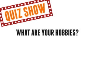 qu iz sh ow
  What are your hobbies?
 