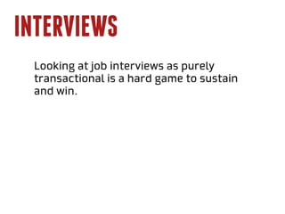 Interviews
 Looking at job interviews as purely
 transactional is a hard game to sustain
 and win.
 