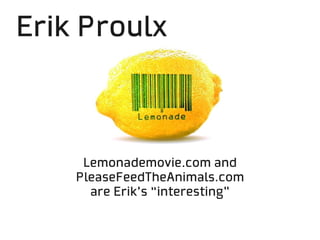Erik Proulx



     Lemonademovie.com and
    PleaseFeedTheAnimals.com
      are Erik’s “interesting”
 
