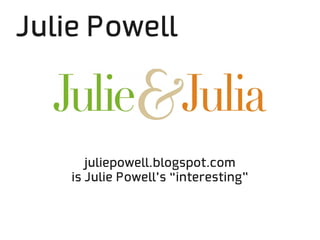 Julie Powell



       juliepowell.blogspot.com
    is Julie Powell’s “interesting”
 