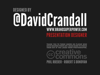 Designed by

@DavidCrandallwww.BrandSuperPower.com
              presentation designer
              Thank you to these users on Flickr who
              have shared their art. Make sure to check
              them out if you liked their photographs.




              Phil Roeder • Robert S Donovan
 