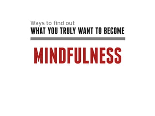 Ways to find out
what you truly want to become


mindfulness
 