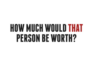 How much would that
  person be worth?
 