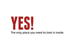 yes!
The only place you need to look is inside.
 