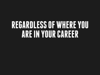 Regardless of where you
   are in your career
 