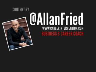 Content by

             @AllanFried
               www.careerintervention.com
               Business & Career Coach
 