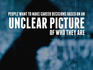 People want to make career decisions based on an

unclear picture
        of who they are
 