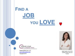 FIND A
JOB
YOU LOVE
HallieCrawford.com, LLC
www.halliecrawford.com
Copyright 2015
Hallie Crawford, MA, CPCC
Certified Career Coach and
Founder
 