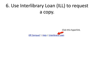 6. Use Interlibrary Loan (ILL) to request
                 a copy.


                           Click this hyperlink.
 