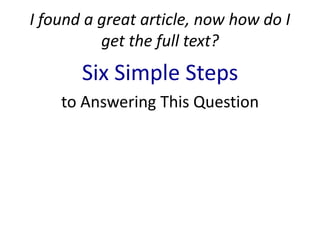 I found a great article, now how do I
          get the full text?
       Six Simple Steps
    to Answering This Question
 