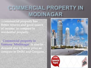  commercial property has
Better returns and good source
of income as compare to
residential property.
Commercial property in
Yamuna Modinagar is also in
demand due to lower price as
compare to Delhi and Gurgaon.
 