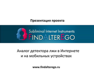 Презентация проекта

Аналог детектора лжи в Интернете
и на мобильных устройствах
www.findalterego.ru

 