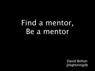 Find a mentor, 
Be a mentor 
David Bolton 
@lightningdb 
 