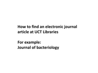 How to find an electronic journal
article at UCT Libraries

For example:
Journal of bacteriology
 