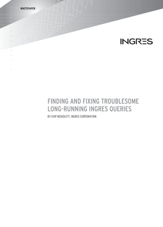 WHITEPAPER




             Finding and Fixing Troublesome
             Long-Running Ingres Queries
             by Chip Nickolett, Ingres Corporation
 