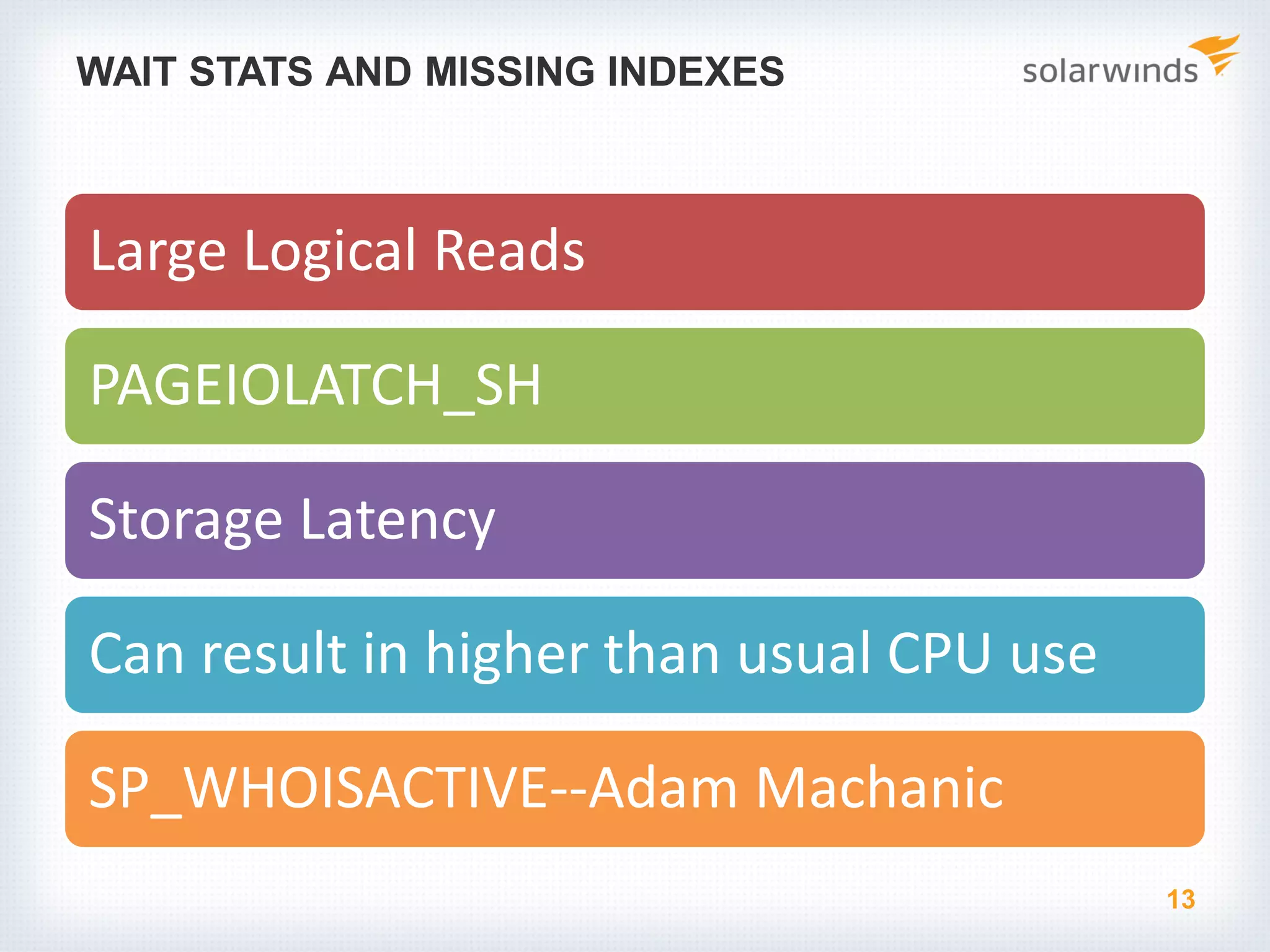 WAIT STATS AND MISSING INDEXES Large Logical Reads PAGEIOLATCH_SH Storage Latency Can result in higher than usual CPU use SP_WHOISACTIVE--Adam Machanic 13 