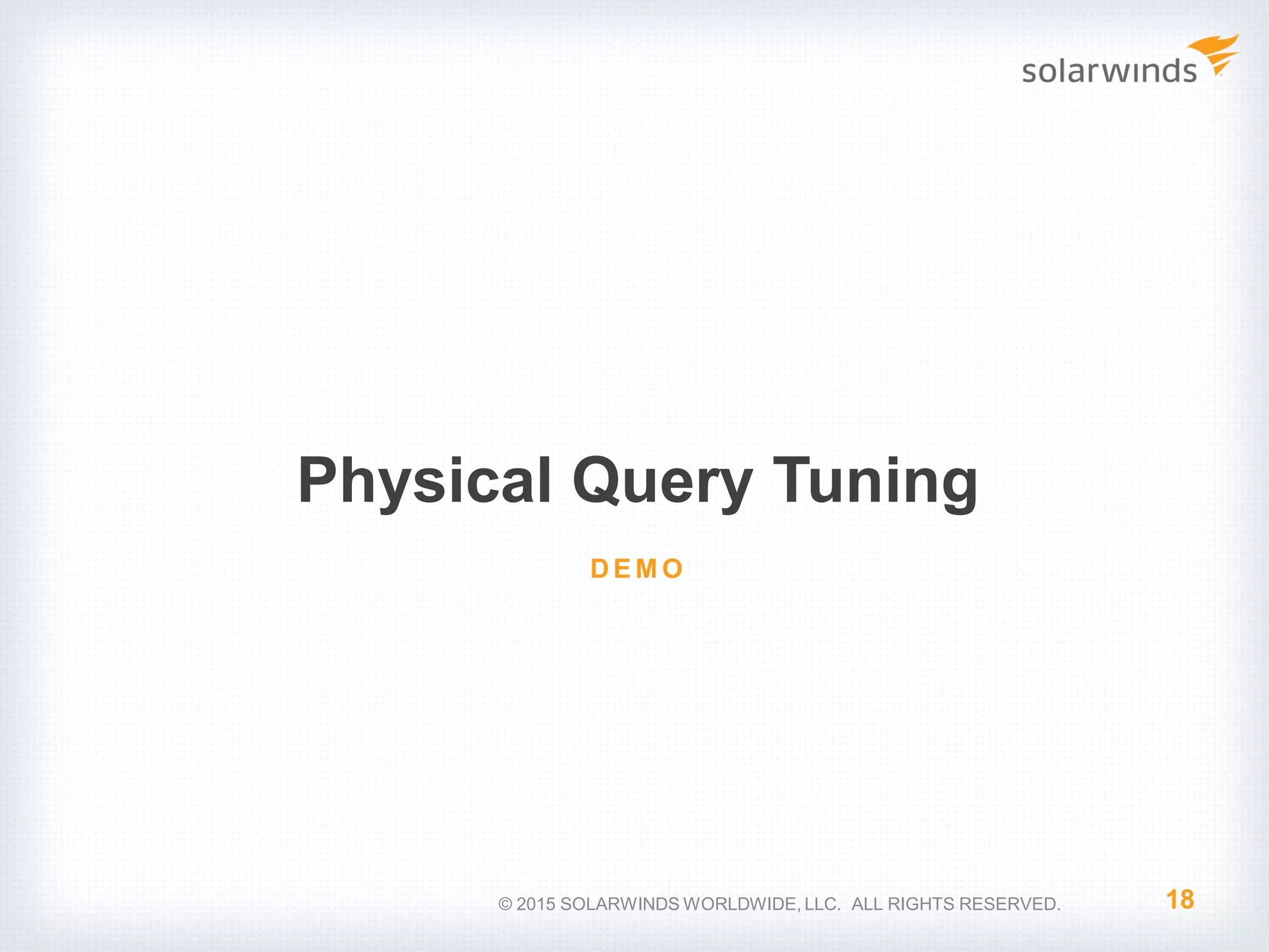Physical Query Tuning 18 D E M O © 2015 SOLARWINDS WORLDWIDE, LLC. ALL RIGHTS RESERVED. 
