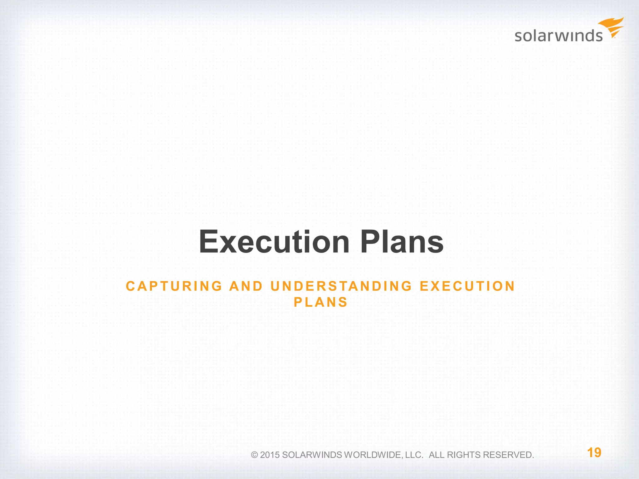 Execution Plans 19 CAP TURI NG AND UNDE RS TANDI NG E X E CUTI O N P LANS © 2015 SOLARWINDS WORLDWIDE, LLC. ALL RIGHTS RESERVED. 