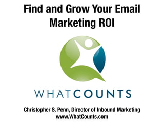 Find and Grow Your Email
      Marketing ROI




Christopher S. Penn, Director of Inbound Marketing
              www.WhatCounts.com
 