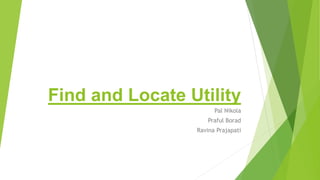 Find and Locate Utility
Pal Nikola
Praful Borad
Ravina Prajapati
 