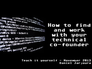 How to find
and work
with your
technical
co-founder
Teach it yourself - November 2013
Daniel Jarjoura

 