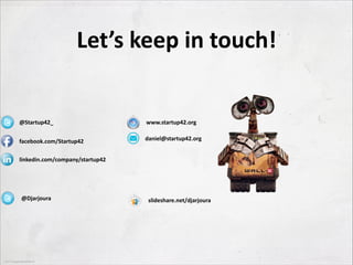 Let’s	
  keep	
  in	
  touch!

@Startup42_

www.startup42.org

facebook.com/Startup42

daniel@startup42.org

linkedin.com/company/startup42

@Djarjoura

slideshare.net/djarjoura

 