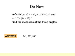 Do Now Find the measures of the three angles. In   ABC ,  m   A  =  x° ,  m   B  = 3 x° , and m   C  = (4 x  – 12) °  .   ANSWER 24°, 72°, 84°  