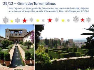 29/12 – Grenade/Torremolinos
  Petit Déjeuner, et visite guidée de l’Alhambra et des Jardins de Generalife, Déjeuner
  au restaurant et temps libre, Arrivée à Torremolinos, Dîner et hébergement à l’hôtel.
 