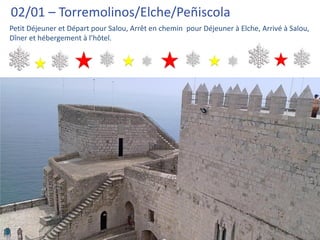 02/01 – Torremolinos/Elche/Peñiscola
Petit Déjeuner et Départ pour Salou, Arrêt en chemin pour Déjeuner à Elche, Arrivé à Salou,
Dîner et hébergement à l’hôtel.




                Felíz año nuevo
                y Hasta pronto!!
 