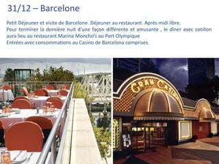 31/12 – Barcelone
Petit Déjeuner et visite de Barcelone. Déjeuner au restaurant. Après midi libre.
Pour terminer la dernière nuit d’une façon différente et amusante , le dîner avec cotillon
aura lieu au restaurant Marina Moncho’s au Port Olympique
Entrées avec consommations au Casino de Barcelona comprises.
 
