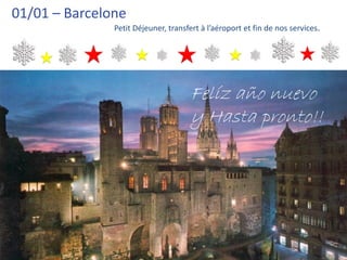 01/01 – Barcelone
               Petit Déjeuner, transfert à l’aéroport et fin de nos services.




                                      Felíz año nuevo
                                      y Hasta pronto!!
 