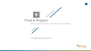 1
bringing teams together and making ideas happen…
info@findaproject.eu
 