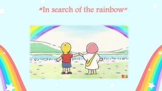 “In search of the rainbow”
 