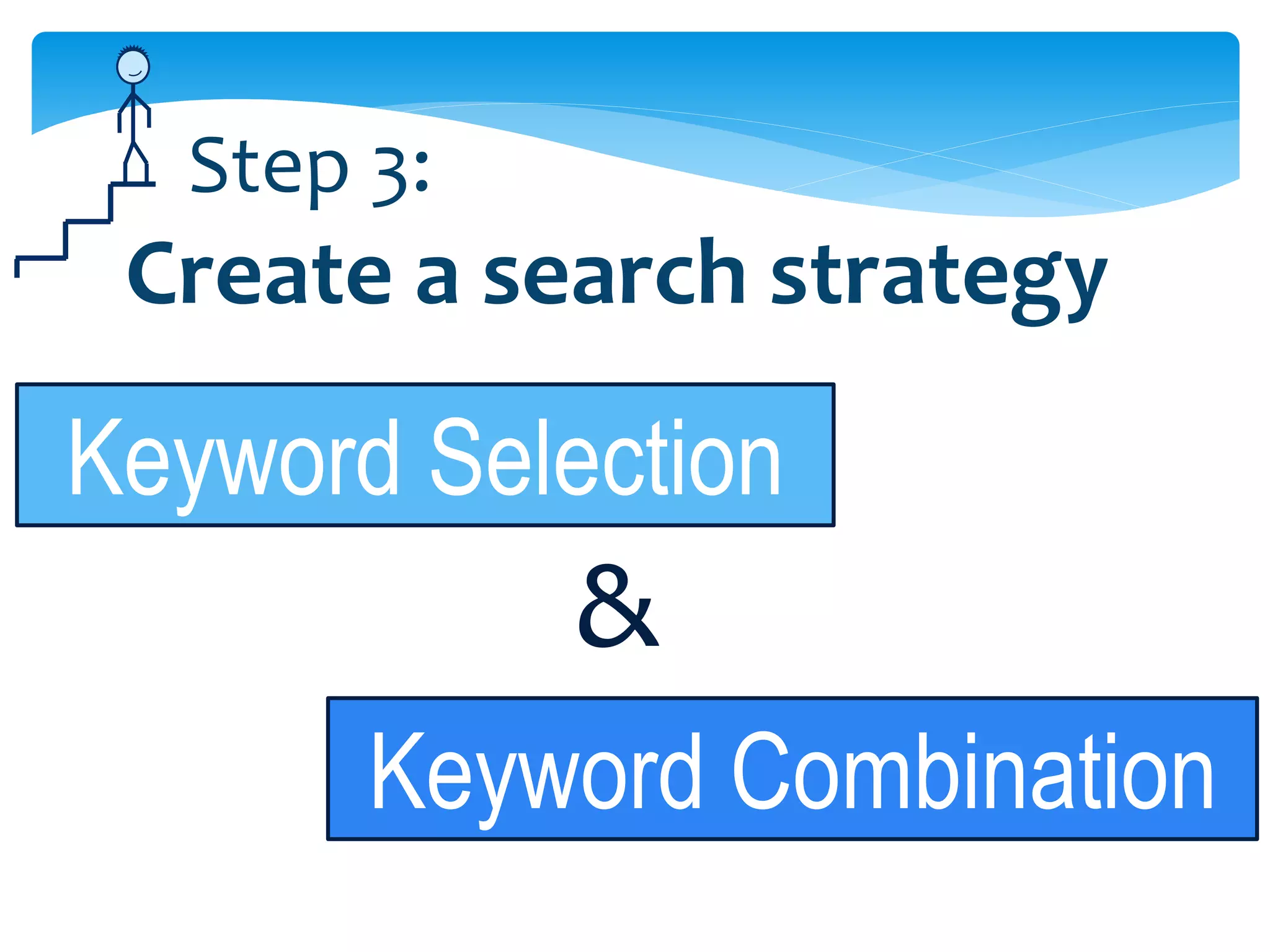 Step 3:
 Create a search strategy

Keyword Selection
            &
       Keyword Combination
 