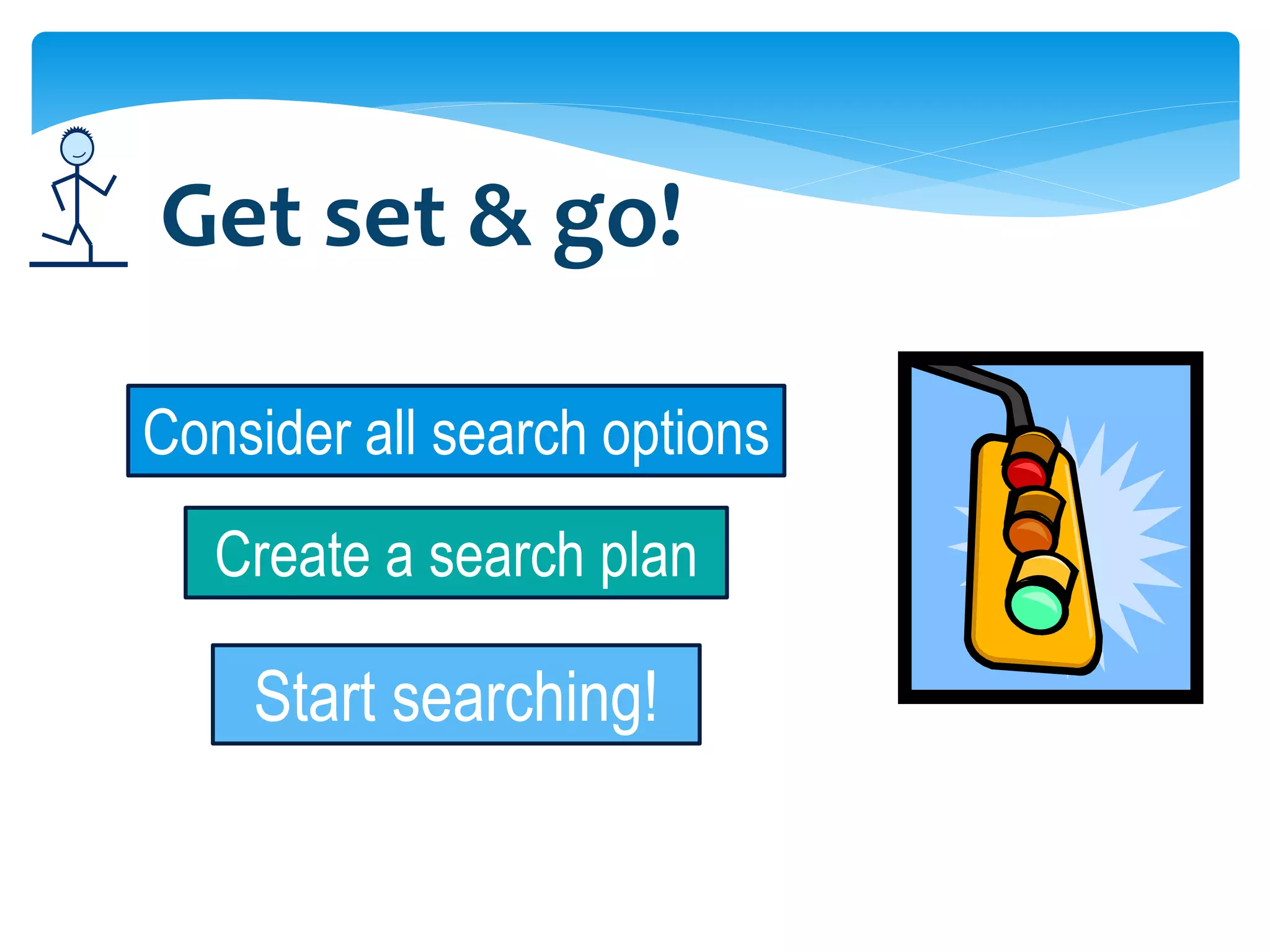 Get set & go!

Consider all search options
   Create a search plan

    Start searching!
 