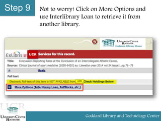 Step 9 Not to worry! Click on More Options and
use Interlibrary Loan to retrieve it from
another library.
Goddard Library and Technology Center
UCR
UCR
 