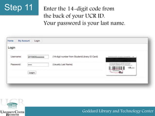 Step 11 Enter the 14-digit code from
the back of your UCR ID.
Your password is your last name.
Goddard Library and Technology Center
 