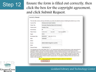 Step 12 Ensure the form is filled out correctly, then
click the box for the copyright agreement,
and click Submit Request.
Goddard Library and Technology Center
 